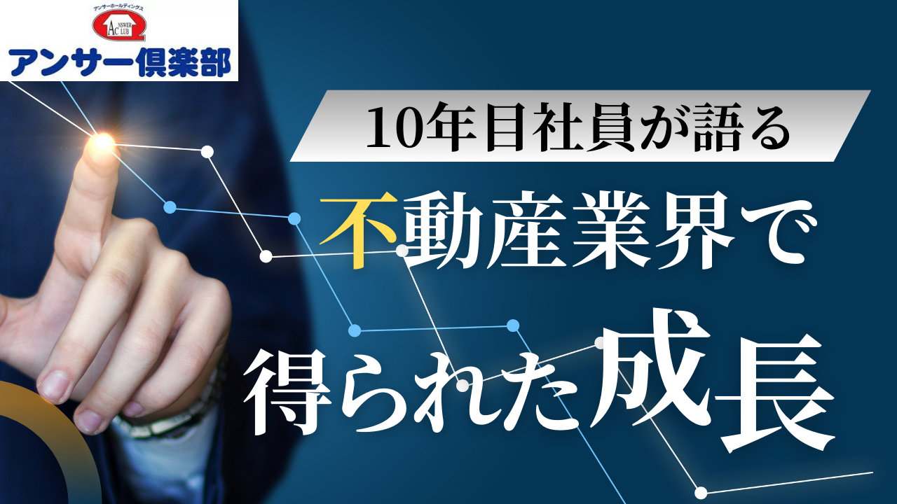 アンサー倶楽部10年目社員が語る「不動産業界で得られた成長」  